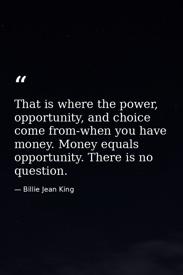 That is where the power, opportunity, and choice come from-when you have money. Money equals opportunity. There is no qu — Billie Jean King