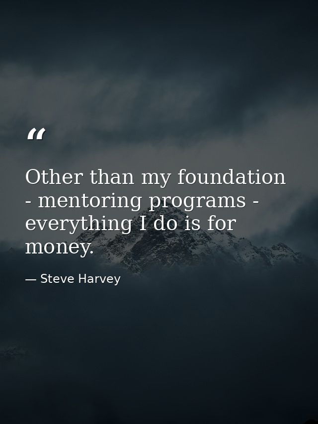 Other than my foundation - mentoring programs - everything I do is for money. — Steve Harvey
