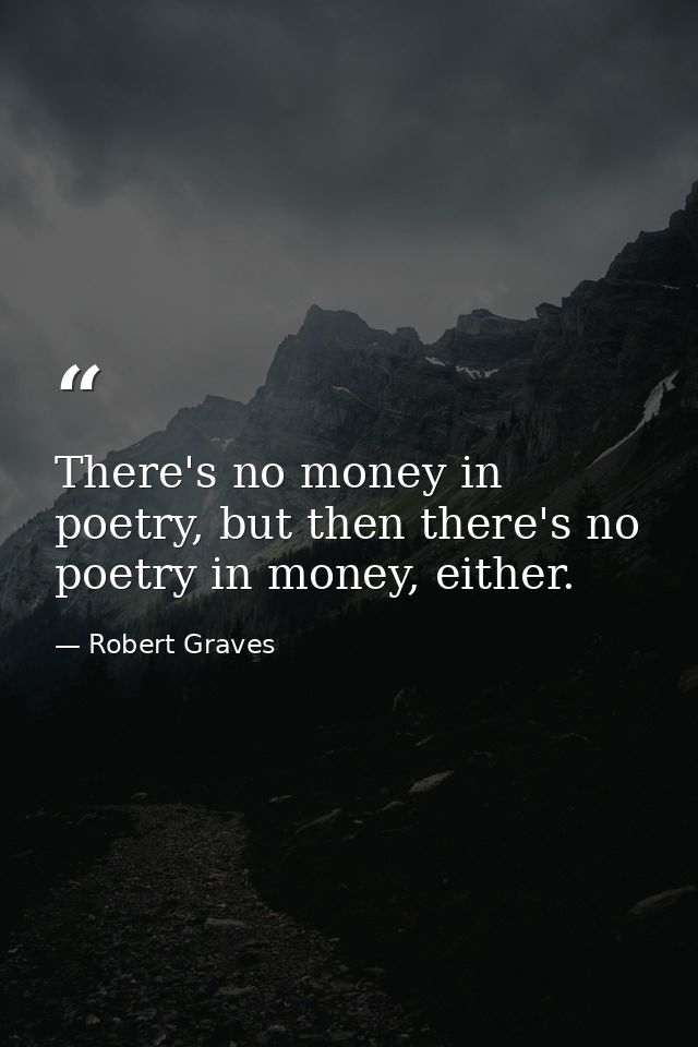 There's no money in poetry, but then there's no poetry in money, either. — Robert Graves