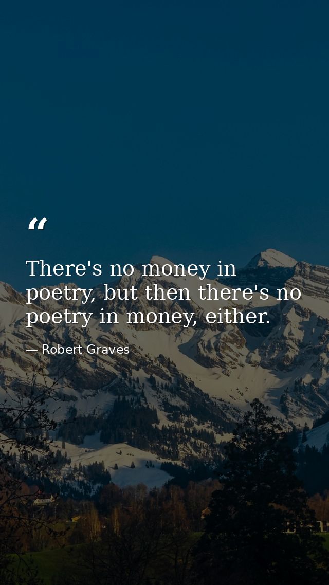 There's no money in poetry, but then there's no poetry in money, either. — Robert Graves