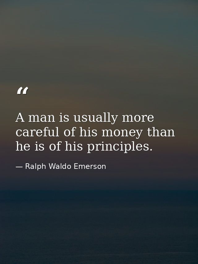 A man is usually more careful of his money than he is of his principles. — Ralph Waldo Emerson