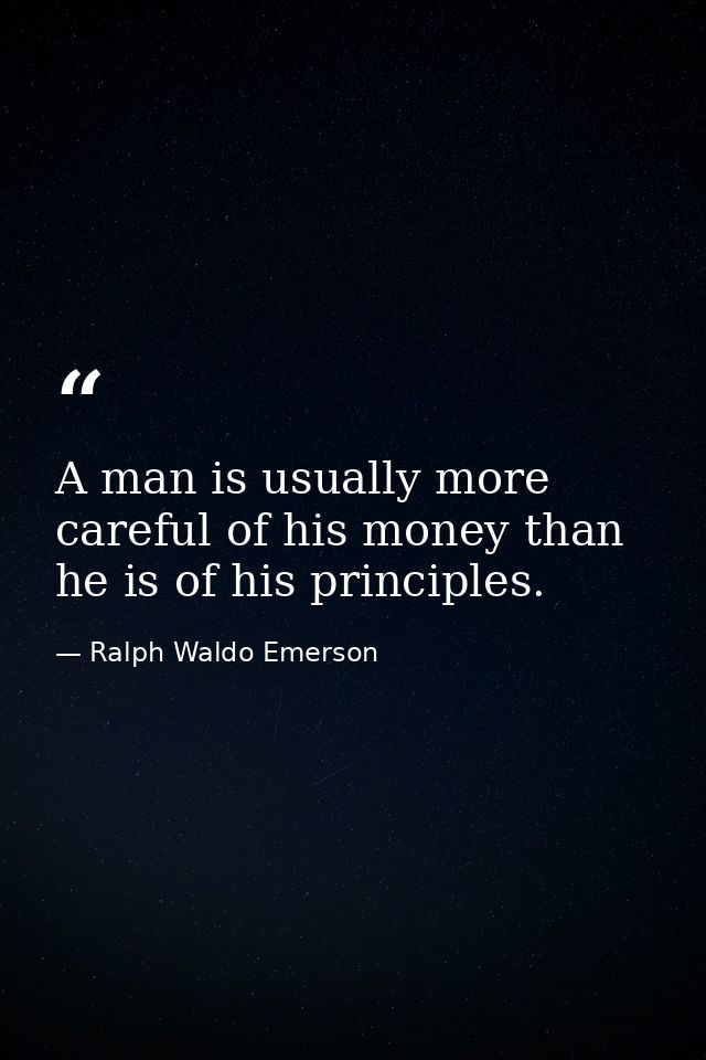A man is usually more careful of his money than he is of his principles. — Ralph Waldo Emerson
