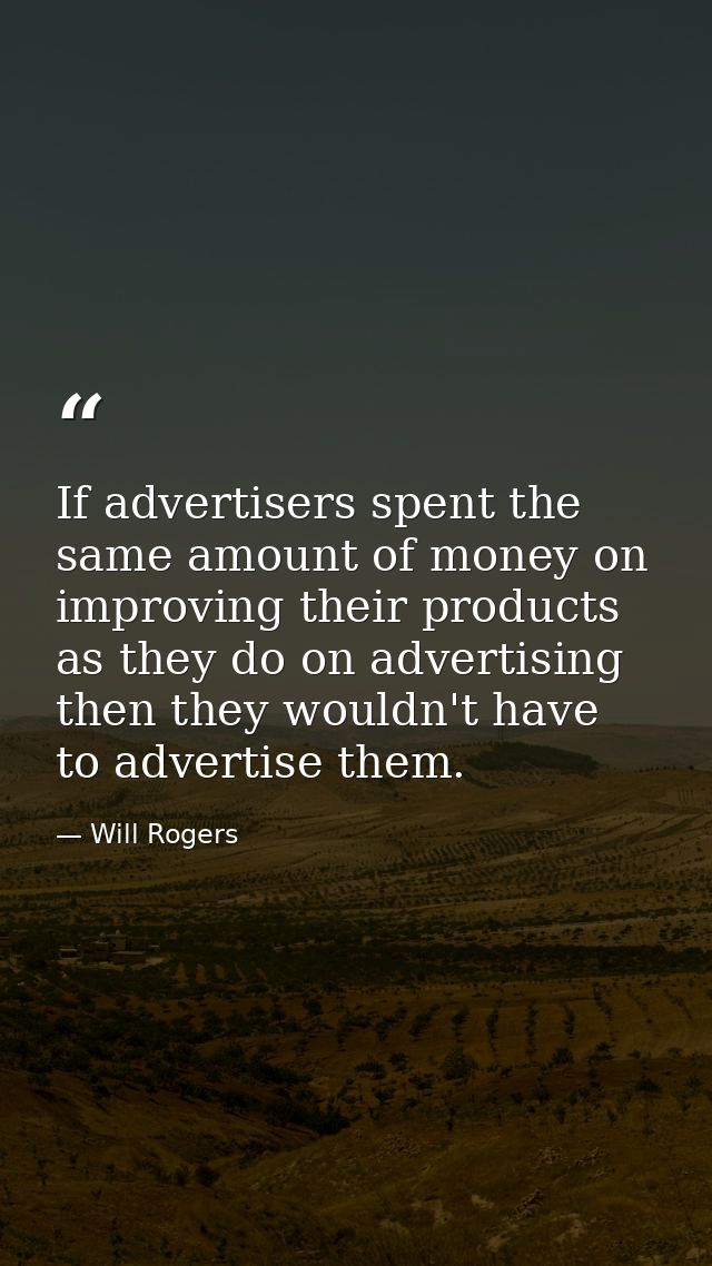 If advertisers spent the same amount of money on improving their products as they do on advertising then they wouldn't h — Will Rogers