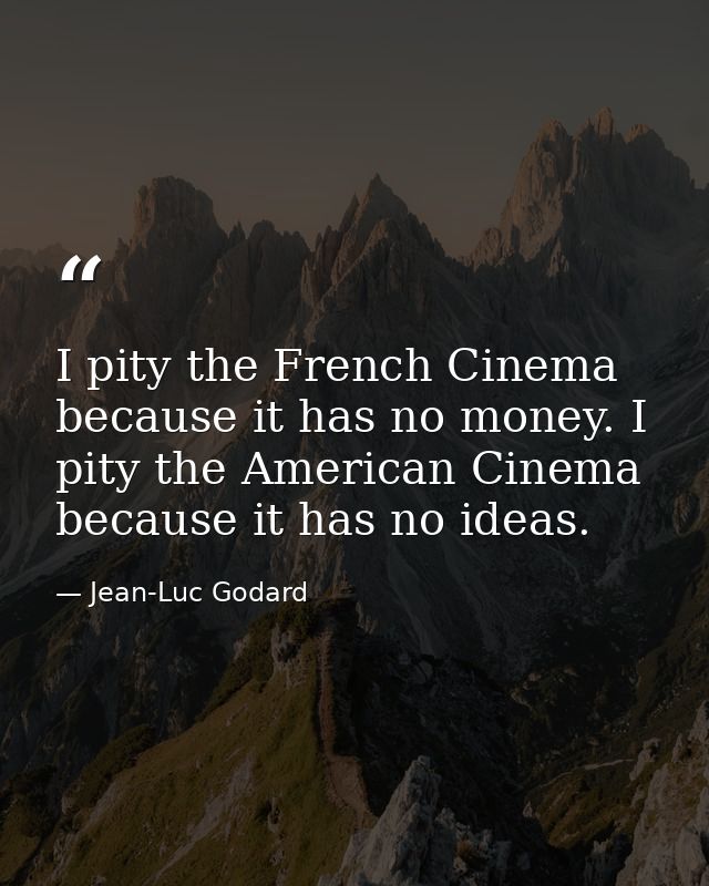 I pity the French Cinema because it has no money. I pity the American Cinema because it has no ideas. — Jean-Luc Godard