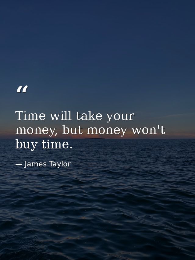 Time will take your money, but money won't buy time. — James Taylor