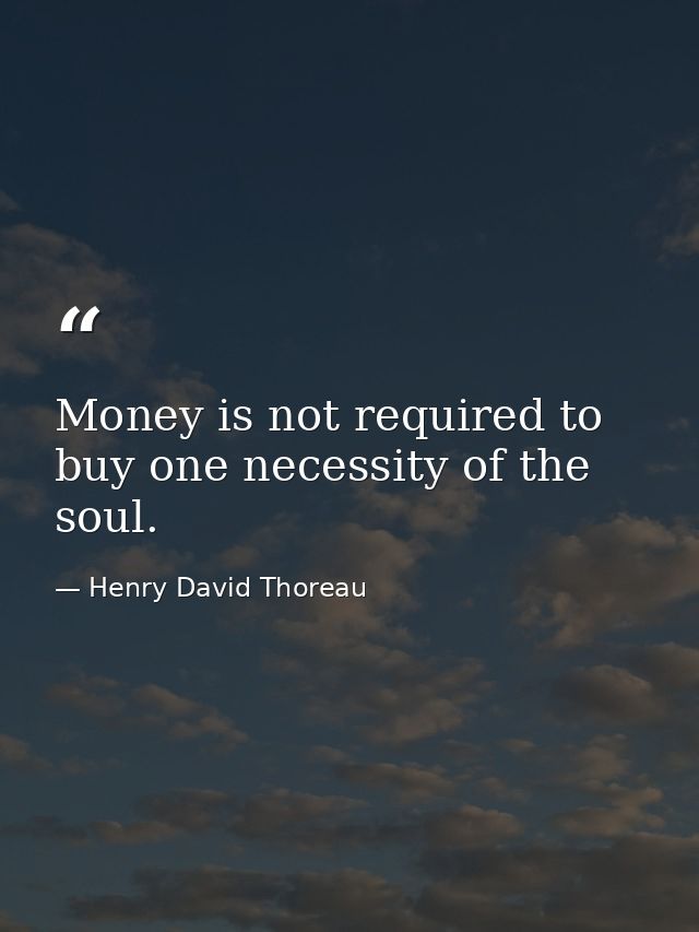 Money is not required to buy one necessity of the soul. — Henry David Thoreau