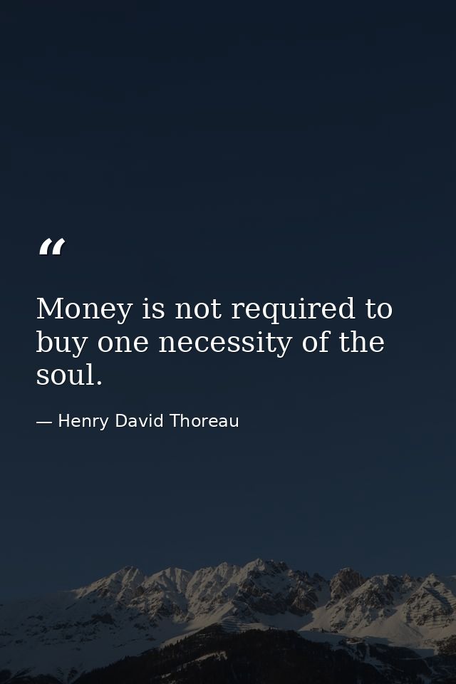 Money is not required to buy one necessity of the soul. — Henry David Thoreau