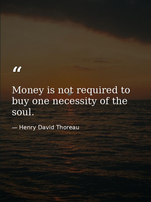 Money is not required to buy one necessity of the soul. — Henry David Thoreau