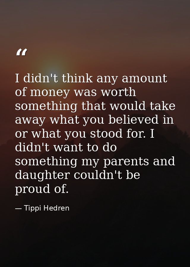 I didn't think any amount of money was worth something that would take away what you believed in or what you stood for.  — Tippi Hedren