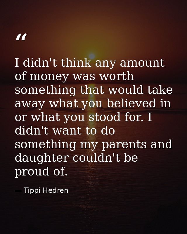 I didn't think any amount of money was worth something that would take away what you believed in or what you stood for.  — Tippi Hedren