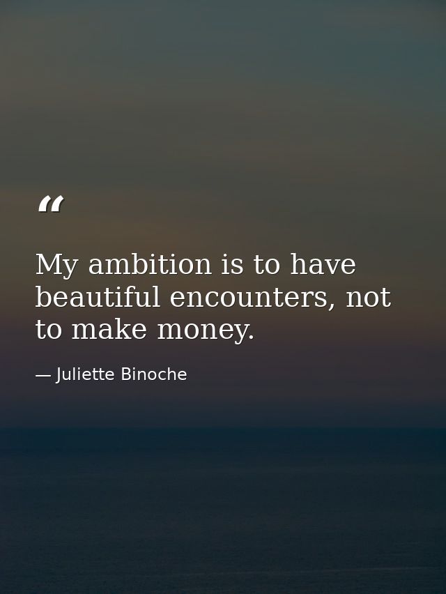 My ambition is to have beautiful encounters, not to make money. — Juliette Binoche