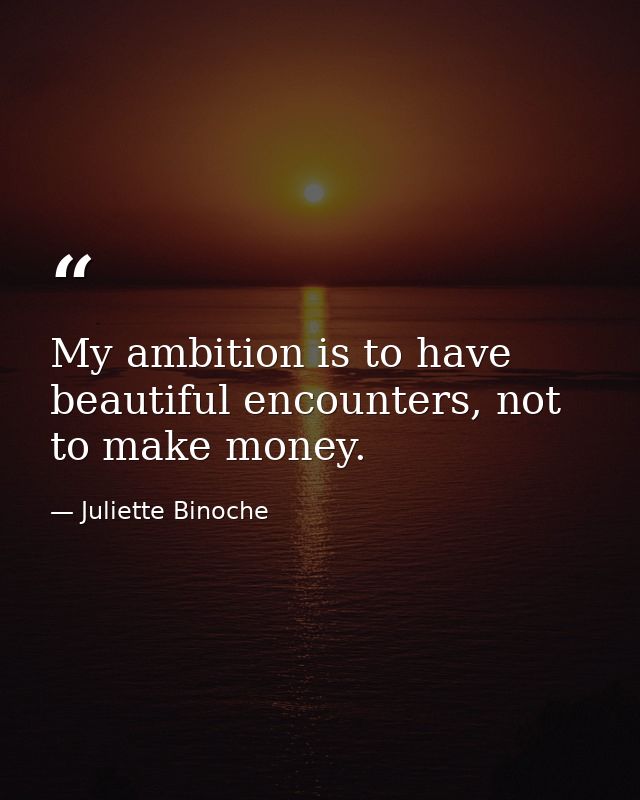 My ambition is to have beautiful encounters, not to make money. — Juliette Binoche