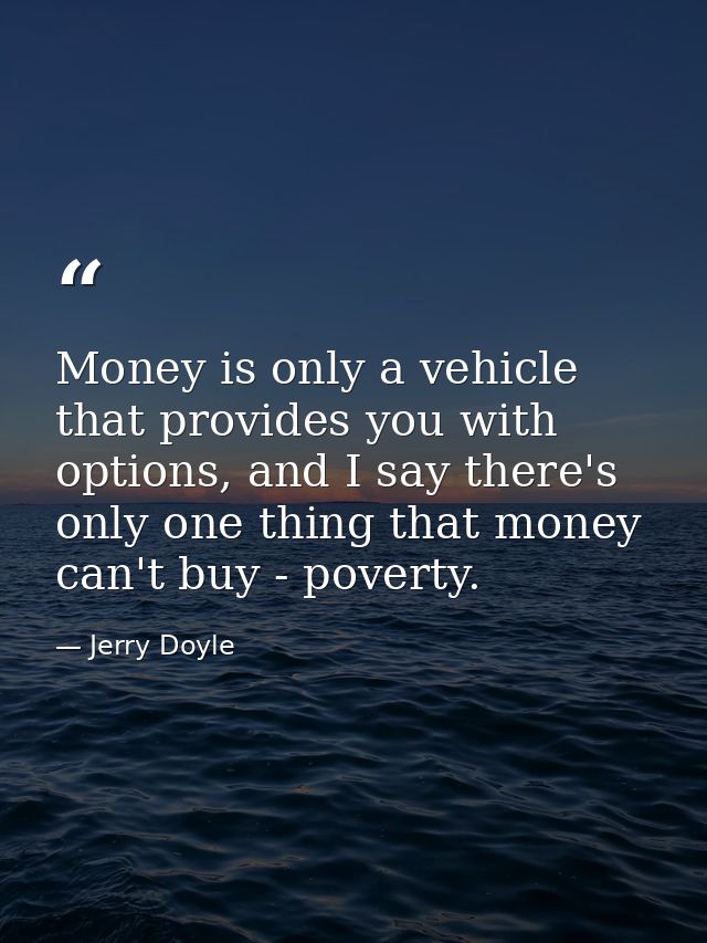 Money is only a vehicle that provides you with options, and I say there's only one thing that money can't buy - poverty. — Jerry Doyle