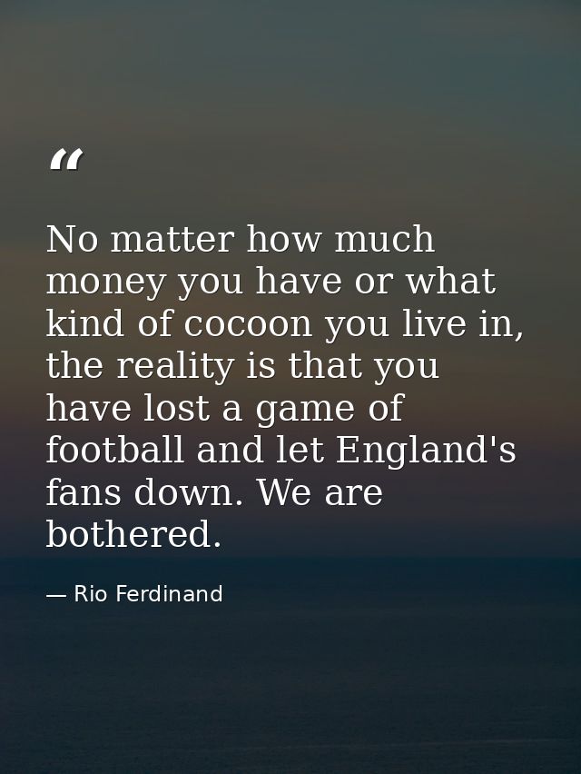 No matter how much money you have or what kind of cocoon you live in, the reality is that you have lost a game of footba — Rio Ferdinand