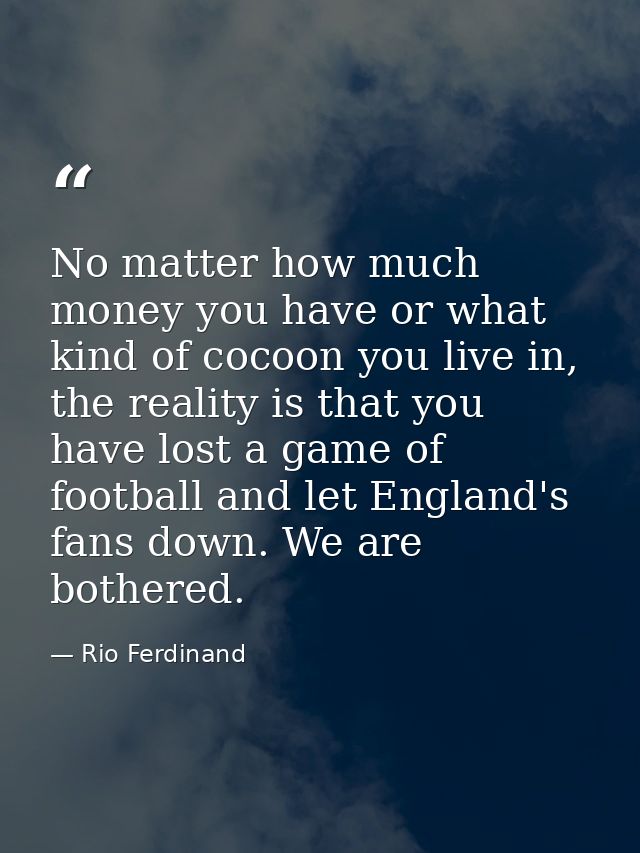 No matter how much money you have or what kind of cocoon you live in, the reality is that you have lost a game of footba — Rio Ferdinand