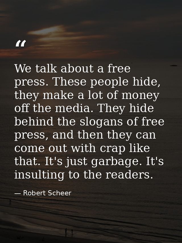 We talk about a free press. These people hide, they make a lot of money off the media. They hide behind the slogans of f — Robert Scheer