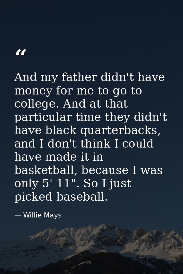 And my father didn't have money for me to go to college. And at that particular time they didn't have black quarterbacks — Willie Mays