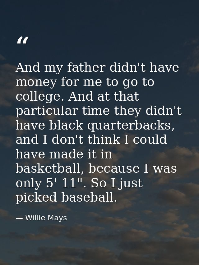 And my father didn't have money for me to go to college. And at that particular time they didn't have black quarterbacks — Willie Mays
