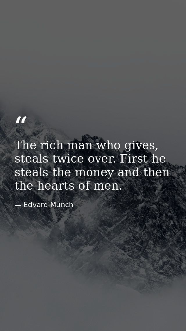 The rich man who gives, steals twice over. First he steals the money and then the hearts of men. — Edvard Munch