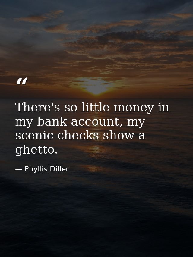 There's so little money in my bank account, my scenic checks show a ghetto. — Phyllis Diller
