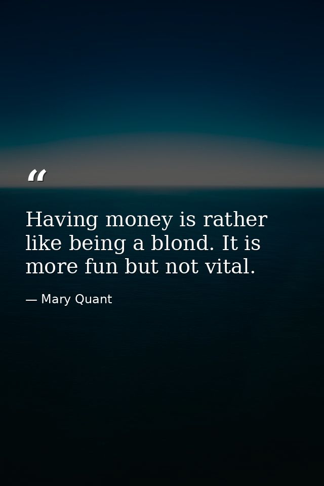 Having money is rather like being a blond. It is more fun but not vital. — Mary Quant