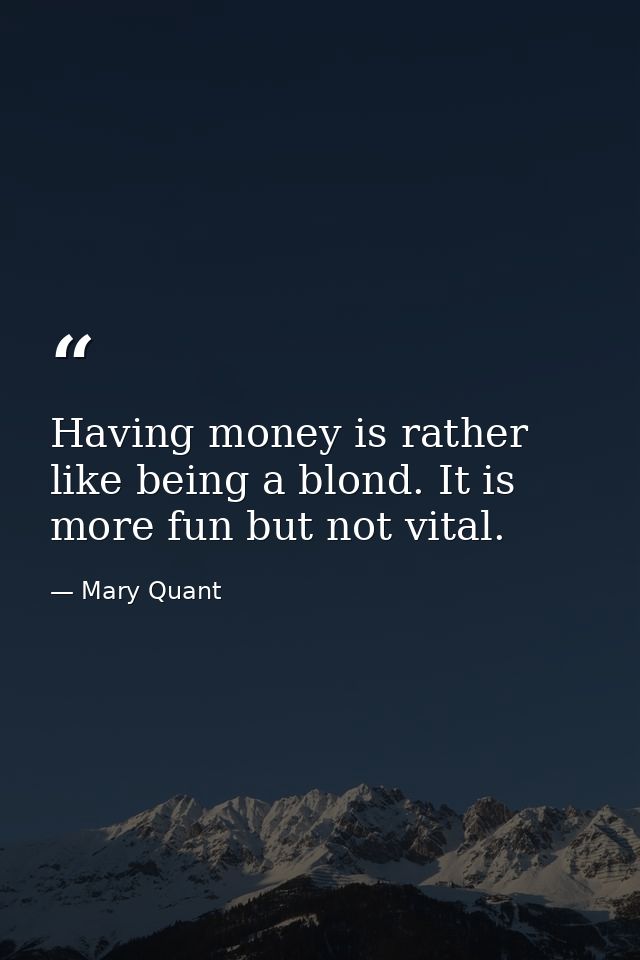 Having money is rather like being a blond. It is more fun but not vital. — Mary Quant