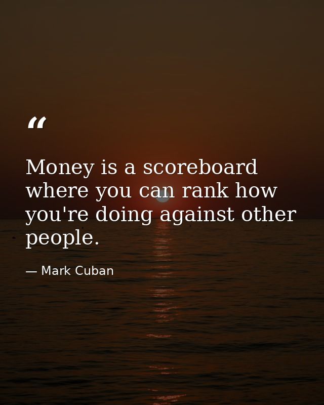 Money is a scoreboard where you can rank how you're doing against other people. — Mark Cuban