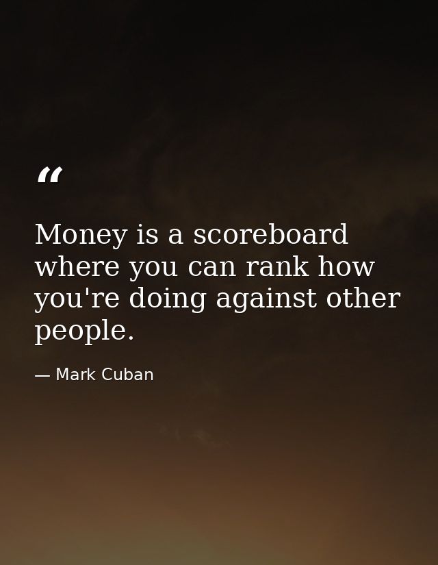 Money is a scoreboard where you can rank how you're doing against other people. — Mark Cuban
