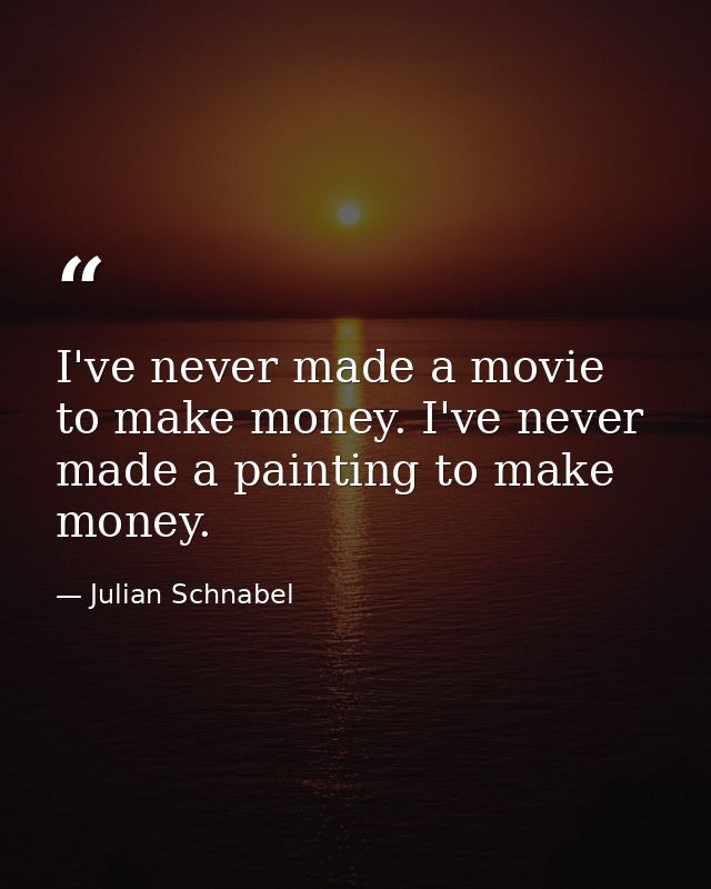 I've never made a movie to make money. I've never made a painting to make money. — Julian Schnabel