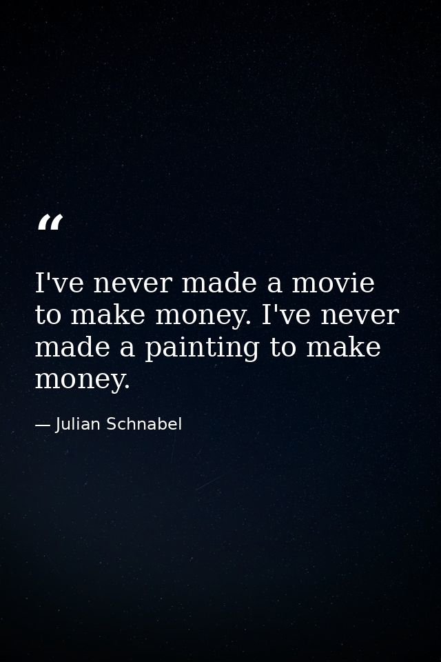 I've never made a movie to make money. I've never made a painting to make money. — Julian Schnabel