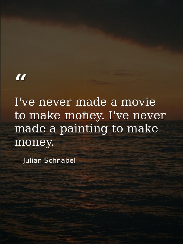 I've never made a movie to make money. I've never made a painting to make money. — Julian Schnabel