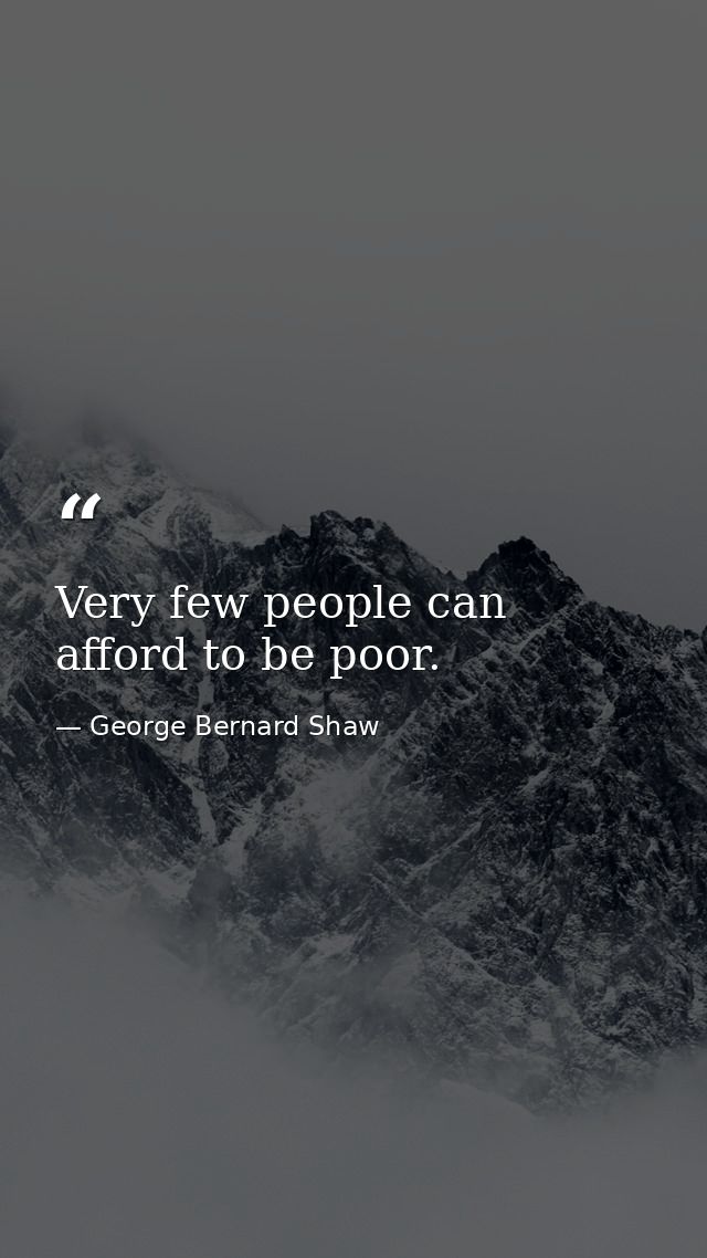 Very few people can afford to be poor. — George Bernard Shaw