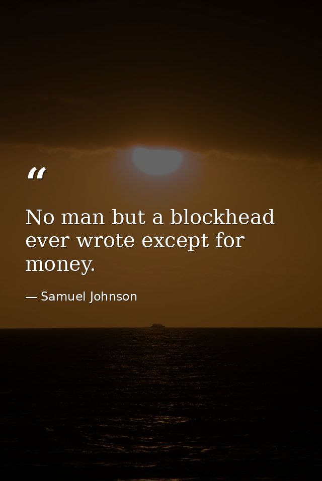 No man but a blockhead ever wrote except for money. — Samuel Johnson