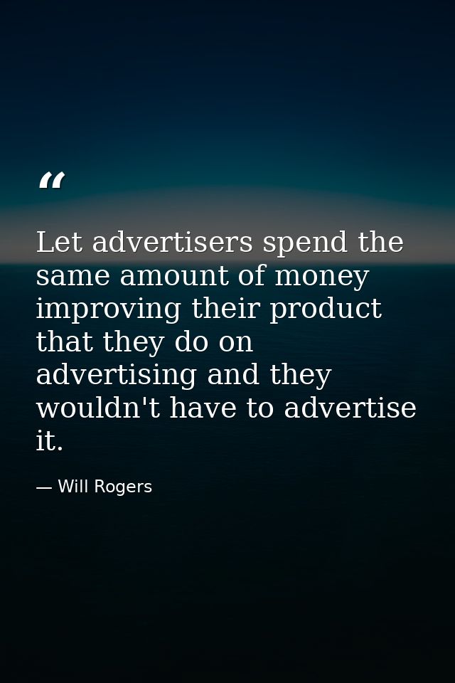 Let advertisers spend the same amount of money improving their product that they do on advertising and they wouldn't hav — Will Rogers