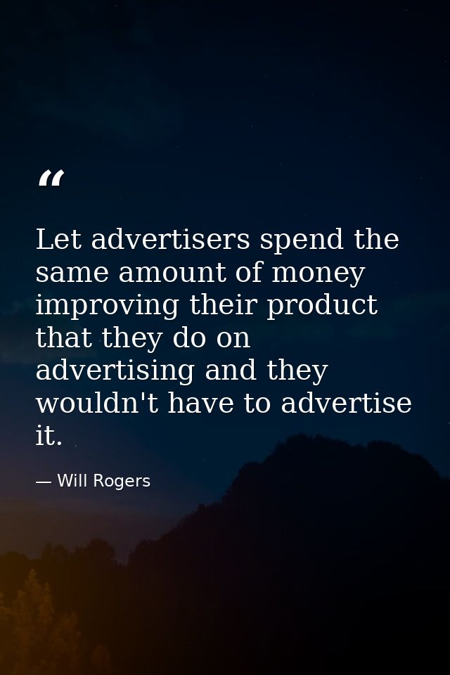 Let advertisers spend the same amount of money improving their product that they do on advertising and they wouldn't hav — Will Rogers