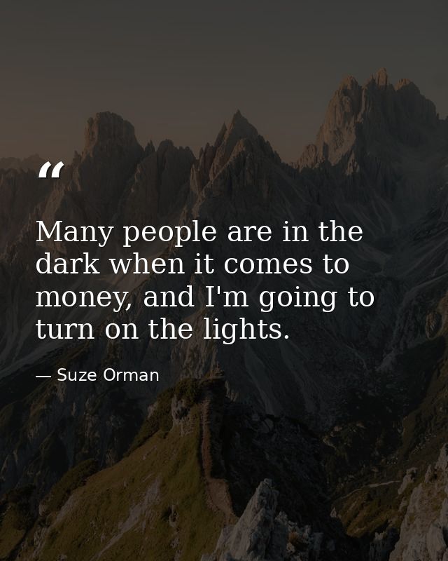 Many people are in the dark when it comes to money, and I'm going to turn on the lights. — Suze Orman