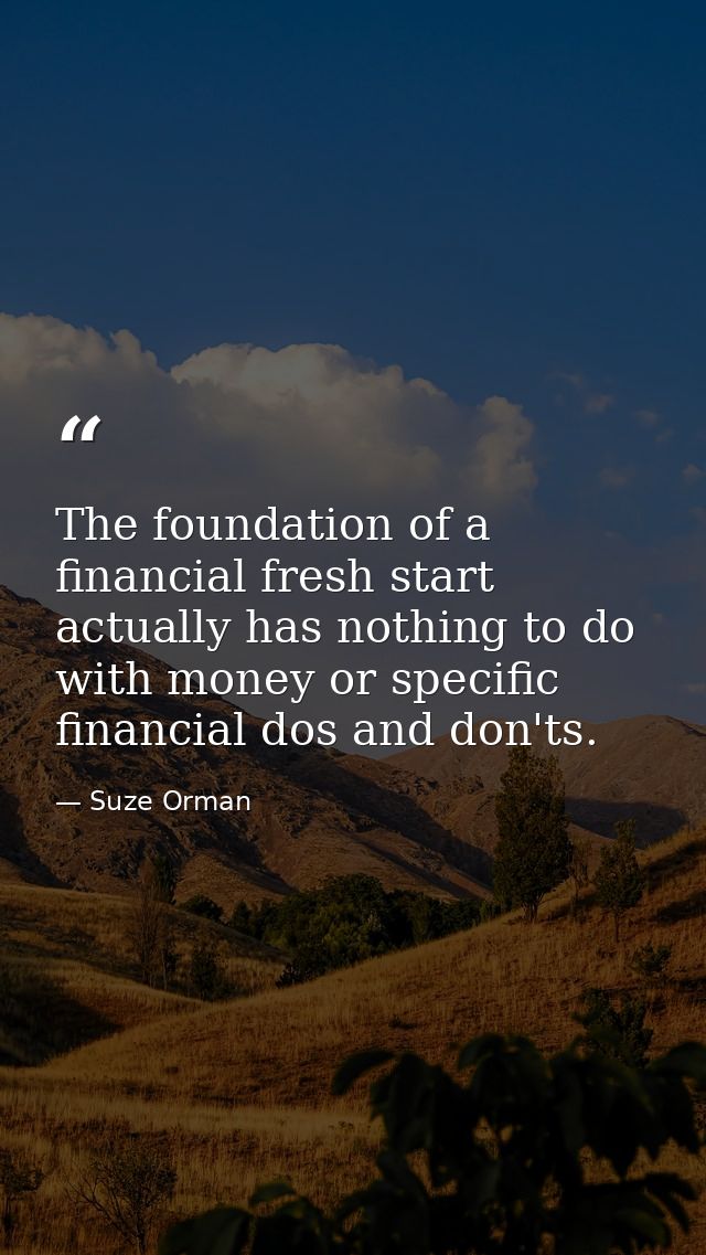The foundation of a financial fresh start actually has nothing to do with money or specific financial dos and don'ts. — Suze Orman