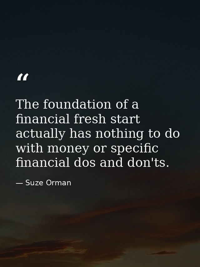 The foundation of a financial fresh start actually has nothing to do with money or specific financial dos and don'ts. — Suze Orman