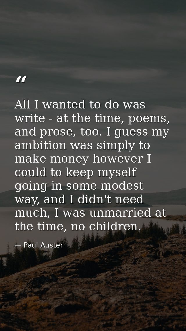All I wanted to do was write - at the time, poems, and prose, too. I guess my ambition was simply to make money however  — Paul Auster