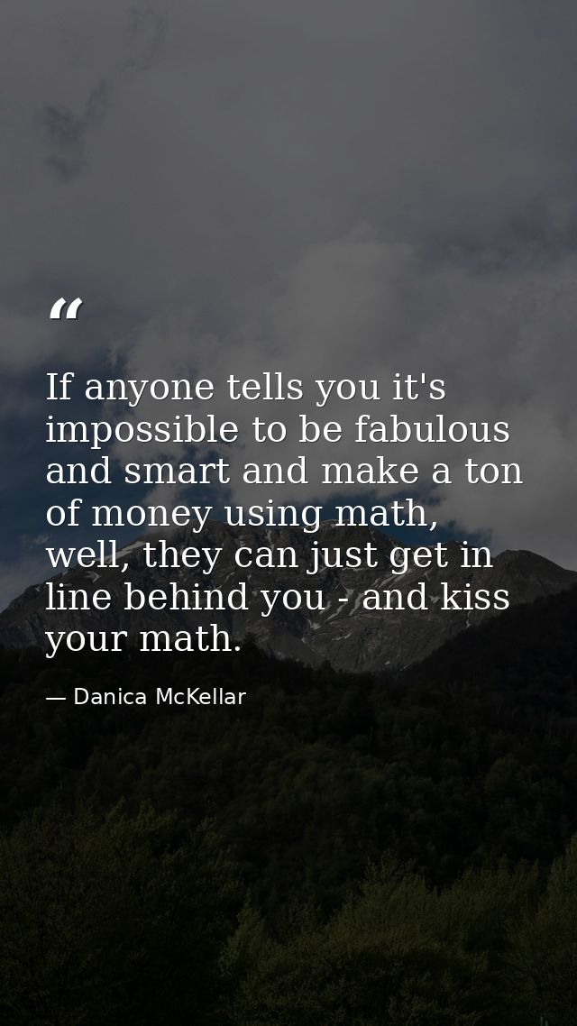 If anyone tells you it's impossible to be fabulous and smart and make a ton of money using math, well, they can just get — Danica McKellar