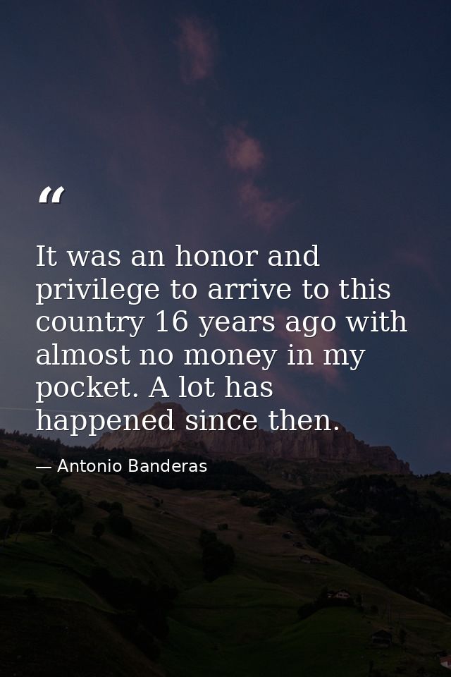 It was an honor and privilege to arrive to this country 16 years ago with almost no money in my pocket. A lot has happen — Antonio Banderas