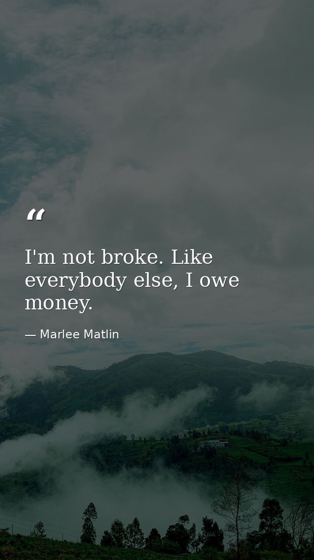 I'm not broke. Like everybody else, I owe money. — Marlee Matlin