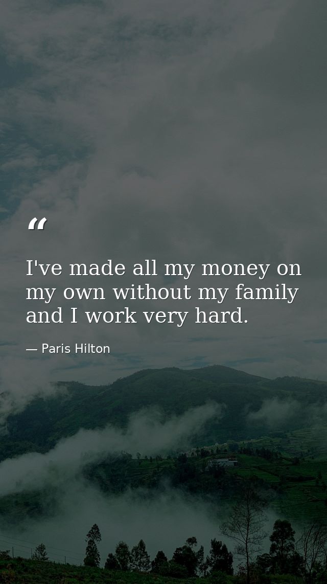 I've made all my money on my own without my family and I work very hard. — Paris Hilton