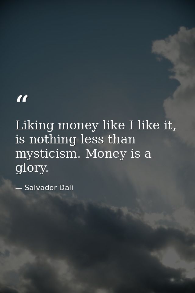 Liking money like I like it, is nothing less than mysticism. Money is a glory. — Salvador Dali