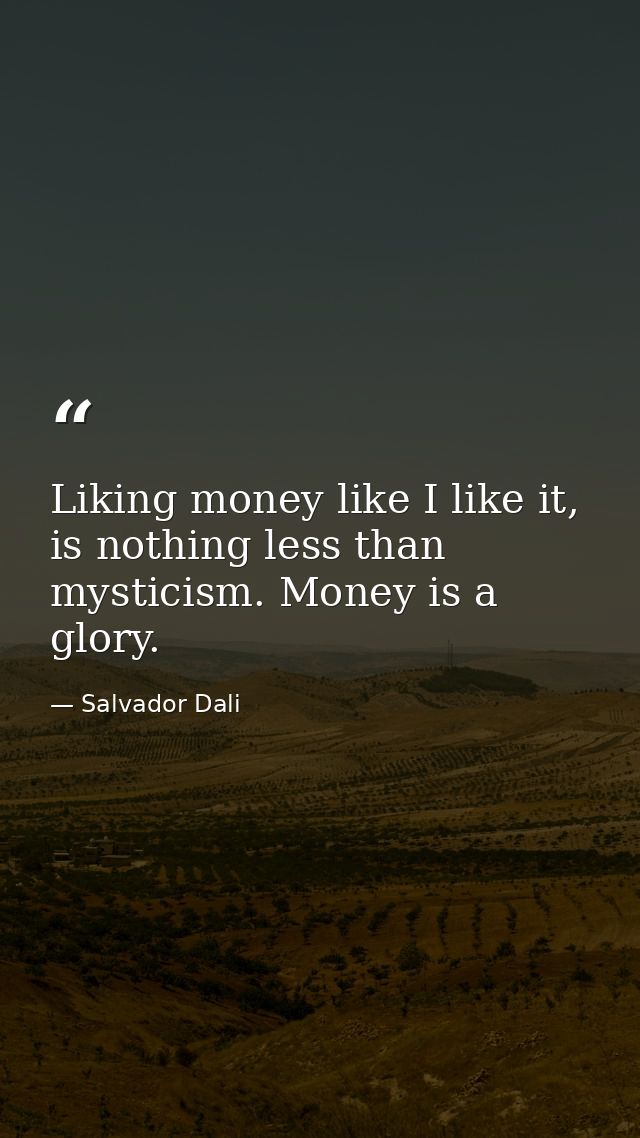 Liking money like I like it, is nothing less than mysticism. Money is a glory. — Salvador Dali
