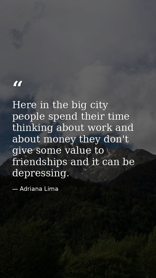 Here in the big city people spend their time thinking about work and about money they don't give some value to friendshi — Adriana Lima
