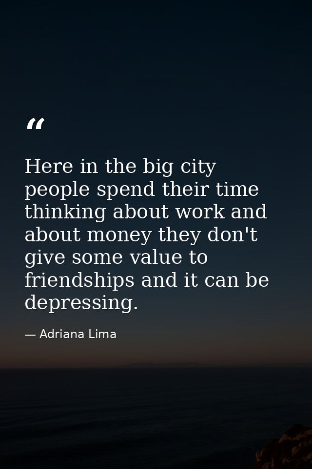 Here in the big city people spend their time thinking about work and about money they don't give some value to friendshi — Adriana Lima