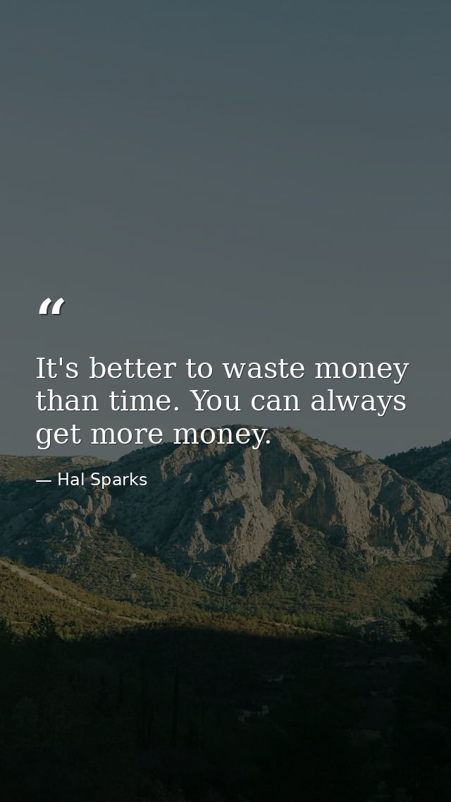 It's better to waste money than time. You can always get more money. — Hal Sparks