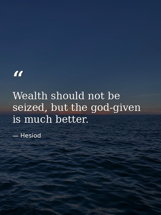 Wealth should not be seized, but the god-given is much better. — Hesiod