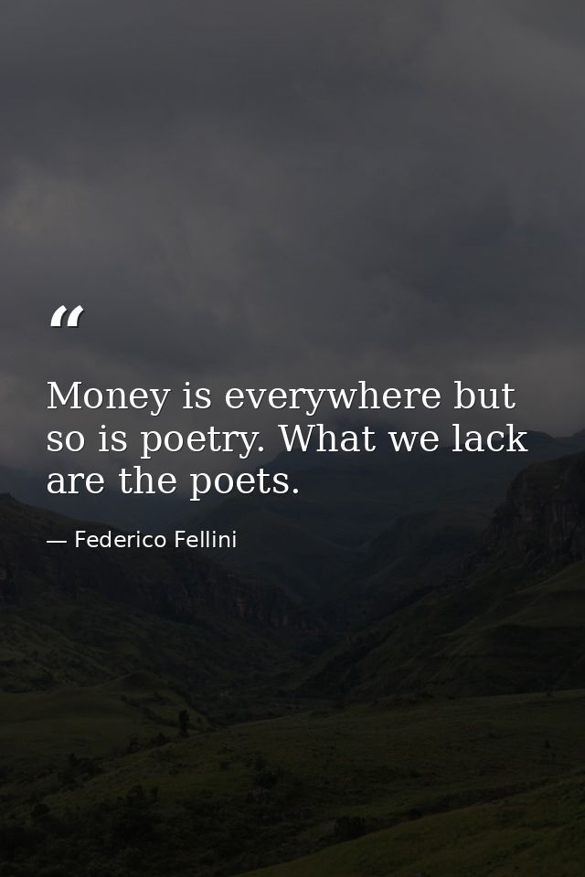 Money is everywhere but so is poetry. What we lack are the poets. — Federico Fellini